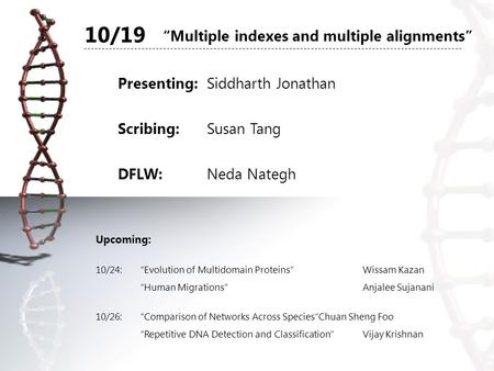 “Multiple indexes and multiple alignments” Presenting:Siddharth Jonathan Scribing:Susan Tang DFLW:Neda Nategh Upcoming: 10/24:“Evolution of Multidomain.