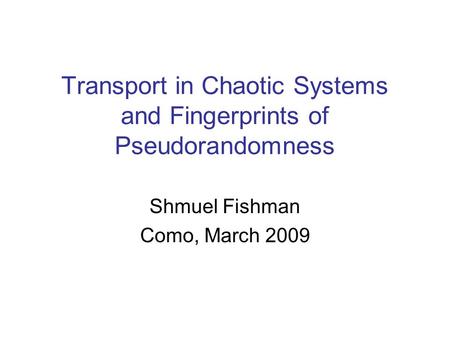 Transport in Chaotic Systems and Fingerprints of Pseudorandomness Shmuel Fishman Como, March 2009.