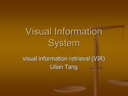 Visual Information System visual information retrieval (VIR) Lilian Tang.