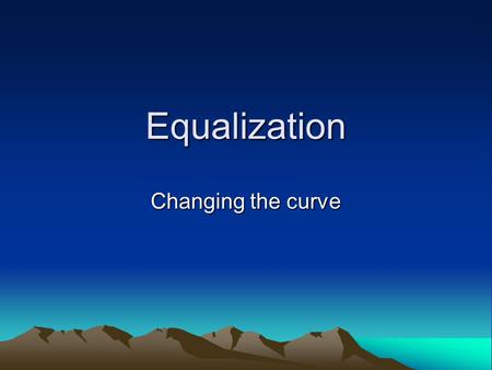 Equalization Changing the curve. What is an EQ? An Equalizer –Is generally a frequency-specific amplifier –Is made up of filters (passive or active) –Is.