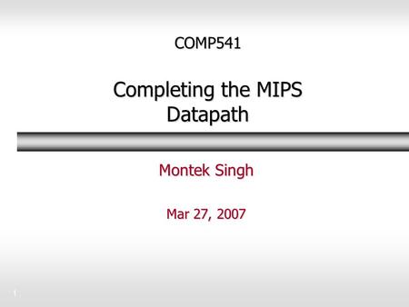 1 COMP541 Completing the MIPS Datapath Montek Singh Mar 27, 2007.