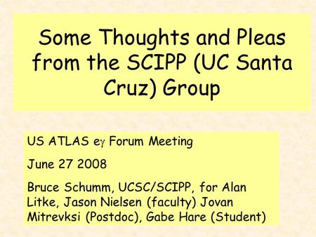 Some Thoughts and Pleas from the SCIPP (UC Santa Cruz) Group US ATLAS e  Forum Meeting June 27 2008 Bruce Schumm, UCSC/SCIPP, for Alan Litke, Jason Nielsen.