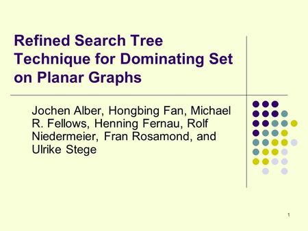1 Refined Search Tree Technique for Dominating Set on Planar Graphs Jochen Alber, Hongbing Fan, Michael R. Fellows, Henning Fernau, Rolf Niedermeier, Fran.