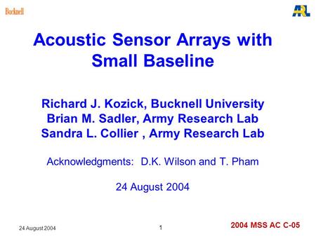 2004 MSS AC C-05 24 August 2004 1 Acoustic Sensor Arrays with Small Baseline Richard J. Kozick, Bucknell University Brian M. Sadler, Army Research Lab.