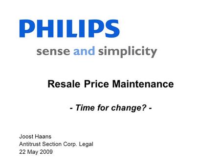 Joost Haans Antitrust Section Corp. Legal 22 May 2009 Resale Price Maintenance - Time for change? -