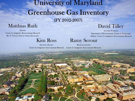 University of Maryland Greenhouse Gas Inventory (FY 2002-2007) Matthias Ruth Director Center for Integrative Environmental Research Roy F. Weston Chair.