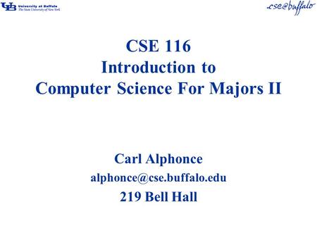 CSE 116 Introduction to Computer Science For Majors II Carl Alphonce 219 Bell Hall.