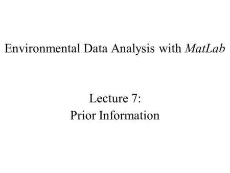 Environmental Data Analysis with MatLab Lecture 7: Prior Information.
