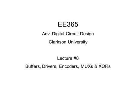 EE365 Adv. Digital Circuit Design Clarkson University Lecture #8 Buffers, Drivers, Encoders, MUXs & XORs.