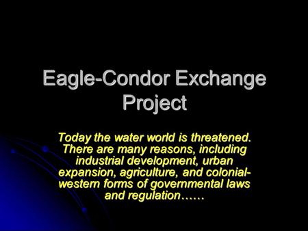Eagle-Condor Exchange Project Today the water world is threatened. There are many reasons, including industrial development, urban expansion, agriculture,