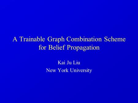A Trainable Graph Combination Scheme for Belief Propagation Kai Ju Liu New York University.