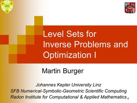 1 Level Sets for Inverse Problems and Optimization I Martin Burger Johannes Kepler University Linz SFB Numerical-Symbolic-Geometric Scientific Computing.