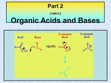 Part 2 CHM1C3 Organic Acids and Bases. Content of Part 2 Definition of Bronsted acids and bases Definition of conjugate acids and bases K a pK a Typical.