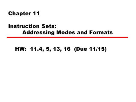 Chapter 11 Instruction Sets: Addressing Modes and Formats HW: 11.4, 5, 13, 16 (Due 11/15)