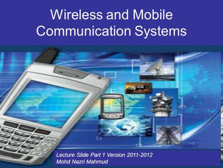 Wireless and Mobile Communication Systems Lecture Slide Part 1 Version 2011-2012 Mohd Nazri Mahmud.