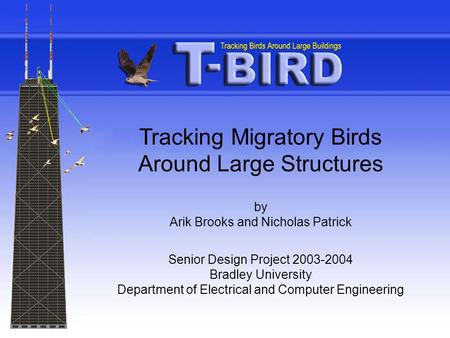Tracking Migratory Birds Around Large Structures by Arik Brooks and Nicholas Patrick Senior Design Project 2003-2004 Bradley University Department of Electrical.