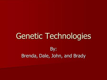 Genetic Technologies By: Brenda, Dale, John, and Brady.