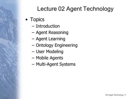 02 -1 Lecture 02 Agent Technology Topics –Introduction –Agent Reasoning –Agent Learning –Ontology Engineering –User Modeling –Mobile Agents –Multi-Agent.