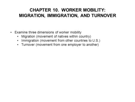 CHAPTER 10. WORKER MOBILITY: MIGRATION, IMMIGRATION, AND TURNOVER Examine three dimensions of worker mobility Migration (movement of natives within country)