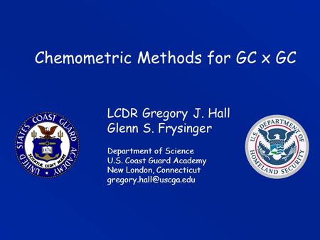 Department of Science U.S. Coast Guard Academy New London, Connecticut LCDR Gregory J. Hall Glenn S. Frysinger Chemometric Methods.