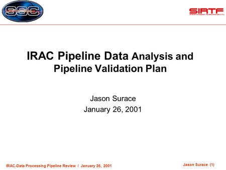 IRAC-Data Processing Pipeline Review / January 26, 2001 Jason Surace (1) IRAC Pipeline Data Analysis and Pipeline Validation Plan Jason Surace January.
