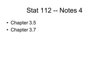 Stat 112 -- Notes 4 Chapter 3.5 Chapter 3.7.