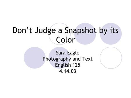 Don’t Judge a Snapshot by its Color Sara Eagle Photography and Text English 125 4.14.03.