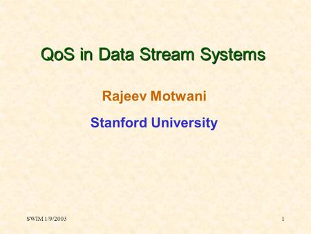 SWIM 1/9/20031 QoS in Data Stream Systems Rajeev Motwani Stanford University.