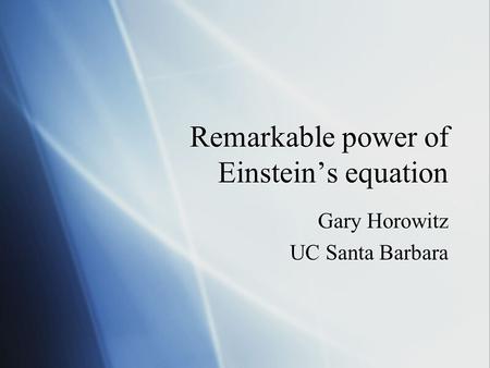 Remarkable power of Einstein’s equation Gary Horowitz UC Santa Barbara Gary Horowitz UC Santa Barbara.