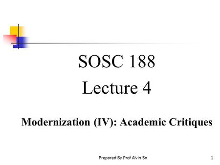 Prepared By Prof Alvin So1 SOSC 188 Lecture 4 Modernization (IV): Academic Critiques.
