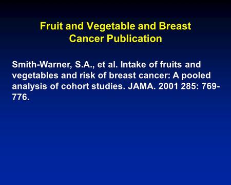 Fruit and Vegetable and Breast Cancer Publication Smith-Warner, S.A., et al. Intake of fruits and vegetables and risk of breast cancer: A pooled analysis.
