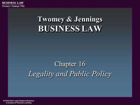 © 2004 West Legal Studies in Business A Division of Thomson Learning BUSINESS LAW Twomey Jennings 1 st Ed. Twomey & Jennings BUSINESS LAW Chapter 16 Legality.