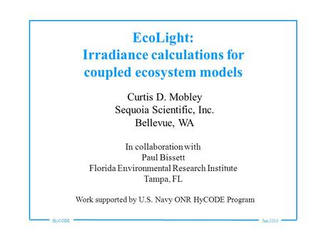HyCODEJan 2003 EcoLight: Irradiance calculations for coupled ecosystem models Curtis D. Mobley Sequoia Scientific, Inc. Bellevue, WA In collaboration with.