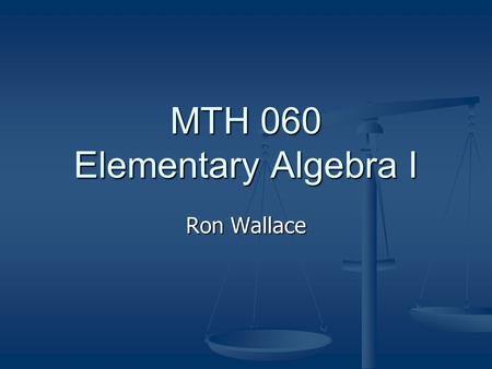 MTH 060 Elementary Algebra I Ron Wallace. Course Web Site  Syllabus Assignments Other materials.