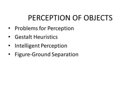PERCEPTION OF OBJECTS Problems for Perception Gestalt Heuristics Intelligent Perception Figure-Ground Separation.