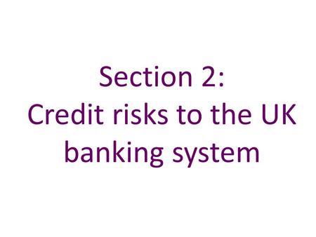 Section 2: Credit risks to the UK banking system.