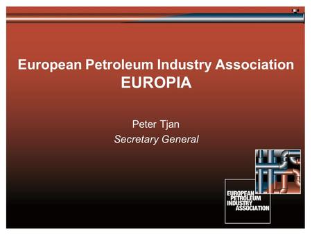 European Petroleum Industry Association EUROPIA Peter Tjan Secretary General.