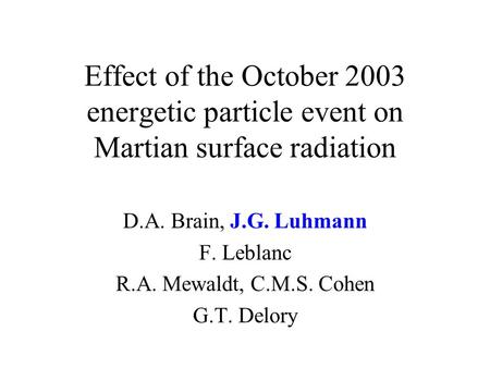 Effect of the October 2003 energetic particle event on Martian surface radiation D.A. Brain, J.G. Luhmann F. Leblanc R.A. Mewaldt, C.M.S. Cohen G.T. Delory.