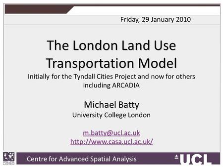 Centre for Advanced Spatial Analysis, University College London Centre for Advanced Spatial Analysis The London Land Use Transportation Model Initially.