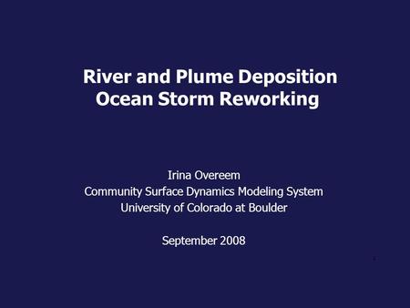 1 River and Plume Deposition Ocean Storm Reworking Irina Overeem Community Surface Dynamics Modeling System University of Colorado at Boulder September.