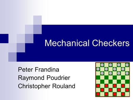 Mechanical Checkers Peter Frandina Raymond Poudrier Christopher Rouland.