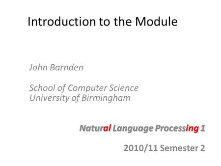 Introduction to the Module John Barnden School of Computer Science University of Birmingham Natural Language Processing 1 2010/11 Semester 2.