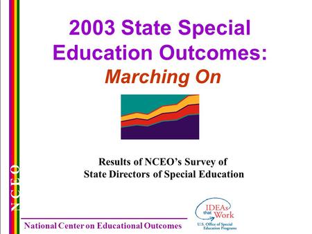 N C E O National Center on Educational Outcomes 2003 State Special Education Outcomes: Marching On Results of NCEO’s Survey of State Directors of Special.