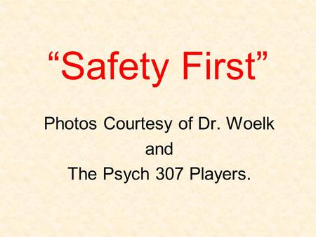 “Safety First” Photos Courtesy of Dr. Woelk and The Psych 307 Players.