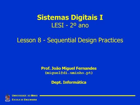Sistemas Digitais I LESI - 2º ano Lesson 8 - Sequential Design Practices U NIVERSIDADE DO M INHO E SCOLA DE E NGENHARIA Prof. João Miguel Fernandes