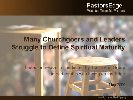 Many Churchgoers and Leaders Struggle to Define Spiritual Maturity Based on research conducted by The Barna Group in partnership with Living on the Edge.