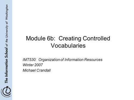 Module 6b: Creating Controlled Vocabularies IMT530: Organization of Information Resources Winter 2007 Michael Crandall.