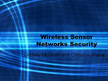 Wireless Sensor Networks Security Lindsey McGrath and Christine Weiss.