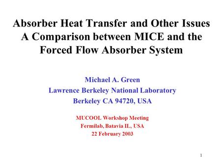 1 Absorber Heat Transfer and Other Issues A Comparison between MICE and the Forced Flow Absorber System Michael A. Green Lawrence Berkeley National Laboratory.