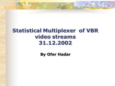 Statistical Multiplexer of VBR video streams 31.12.2002 By Ofer Hadar Statistical Multiplexer of VBR video streams 31.12.2002 By Ofer Hadar.